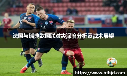 法国与瑞典欧国联对决深度分析及战术展望