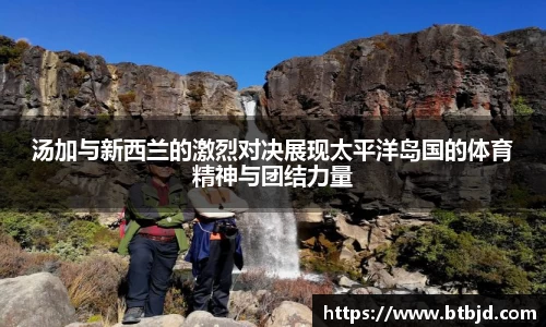 汤加与新西兰的激烈对决展现太平洋岛国的体育精神与团结力量